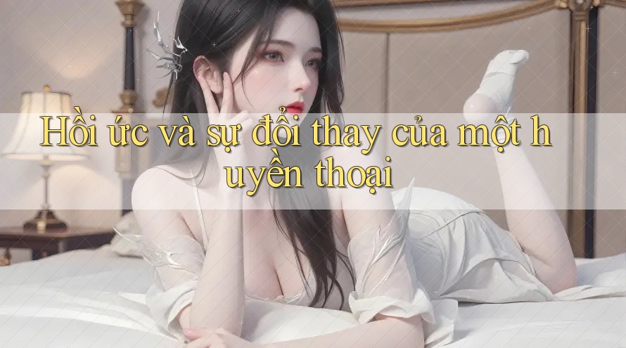 Hồi ức và sự đổi thay của một huyền thoại Hồi ức và sự đổi thay của một huyền thoại
