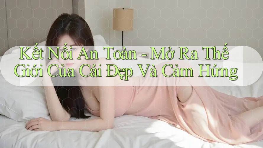 Kết Nối An Toàn - Mở Ra Thế Giới Của Cái Đẹp Và Cảm Hứng