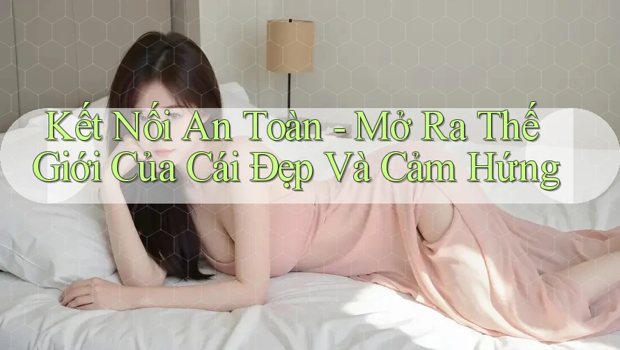 Kết Nối An Toàn - Mở Ra Thế Giới Của Cái Đẹp Và Cảm Hứng