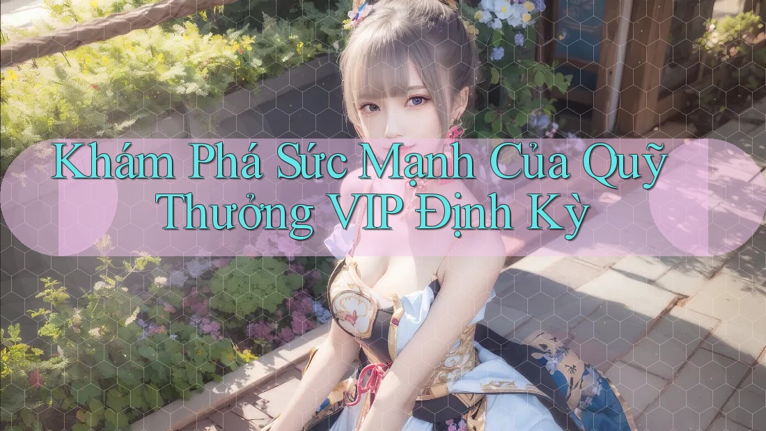 Khám Phá Sức Mạnh Của Quỹ Thưởng VIP Định Kỳ Khám Phá Sức Mạnh Của Quỹ Thưởng VIP Định Kỳ