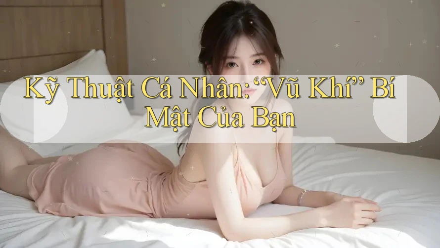 Kỹ Thuật Cá Nhân: “Vũ Khí” Bí Mật Của Bạn