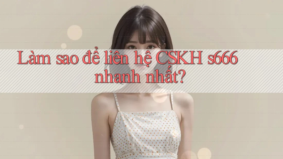 Làm sao để liên hệ CSKH s666 nhanh nhất? Làm sao để liên hệ CSKH s666 nhanh nhất?