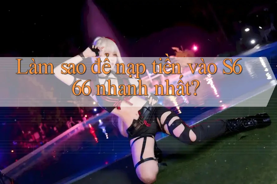 Làm sao để nạp tiền vào s666 nhanh nhất?