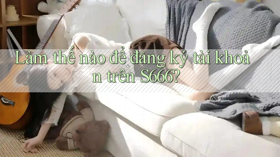 Làm thế nào để đăng ký tài khoản trên s666?