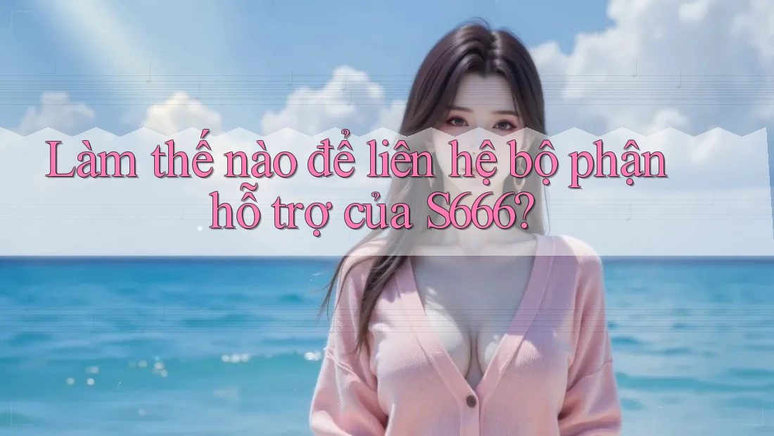 Làm thế nào để liên hệ bộ phận hỗ trợ của s666? Làm thế nào để liên hệ bộ phận hỗ trợ của s666?