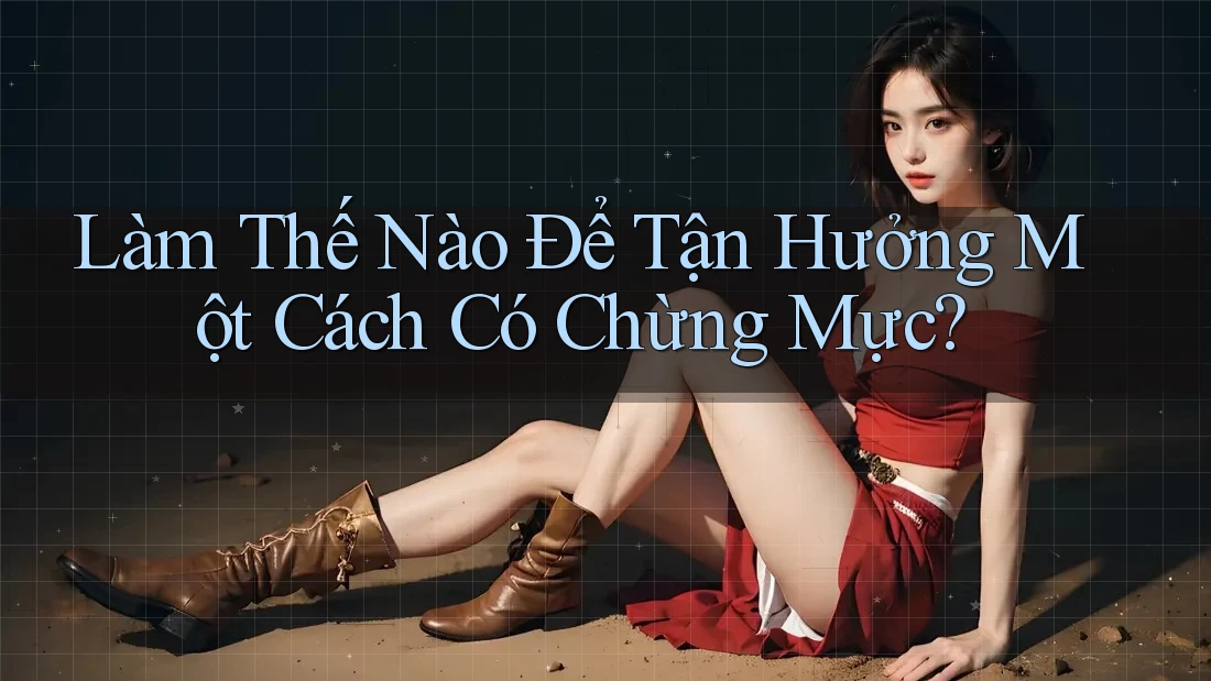 Làm Thế Nào Để Tận Hưởng Một Cách Có Chừng Mực?