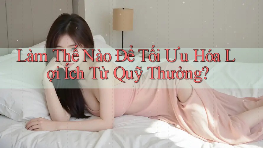 Làm Thế Nào Để Tối Ưu Hóa Lợi Ích Từ Quỹ Thưởng? Làm Thế Nào Để Tối Ưu Hóa Lợi Ích Từ Quỹ Thưởng?