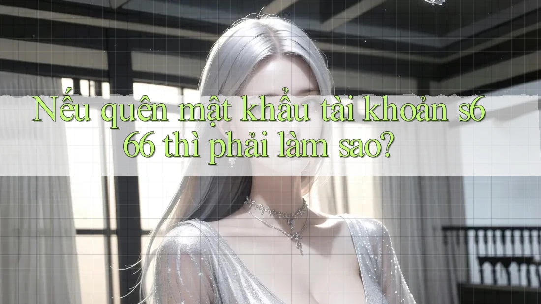 Nếu quên mật khẩu tài khoản s666 thì phải làm sao? Nếu quên mật khẩu tài khoản s666 thì phải làm sao?