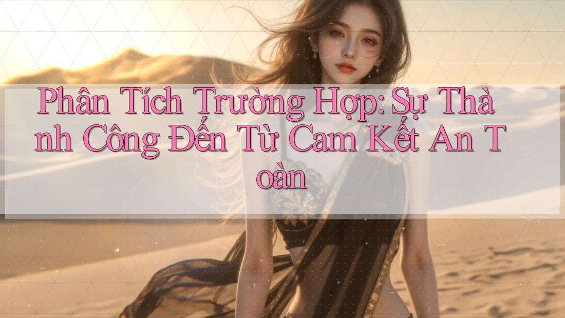 Phân Tích Trường Hợp: Sự Thành Công Đến Từ Cam Kết An Toàn Phân Tích Trường Hợp: Sự Thành Công Đến Từ Cam Kết An Toàn