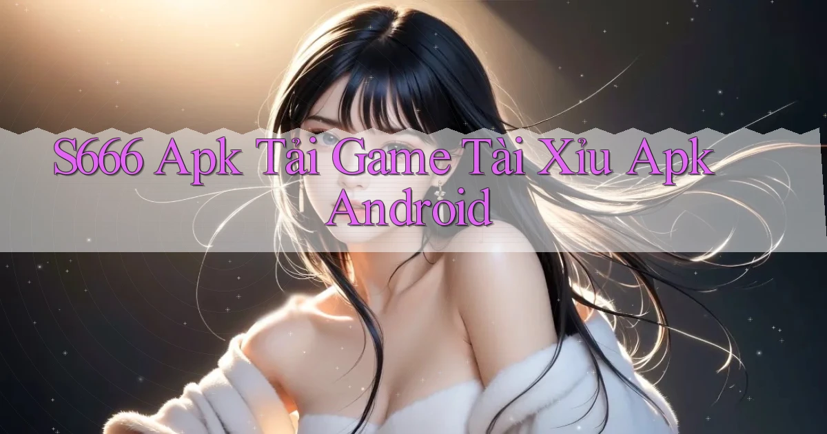 s666  apk tải game tài xỉu apk android