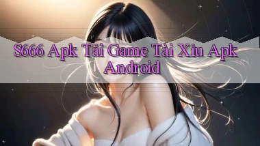 s666  apk tải game tài xỉu apk android