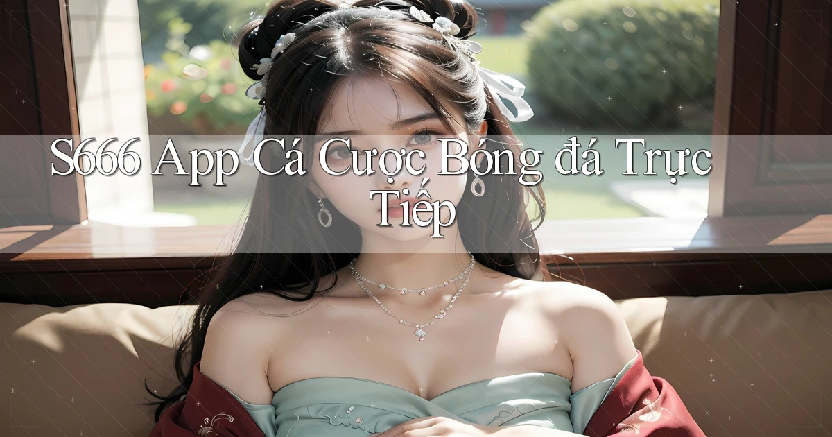 s666  app cá cược bóng đá trực tiếp