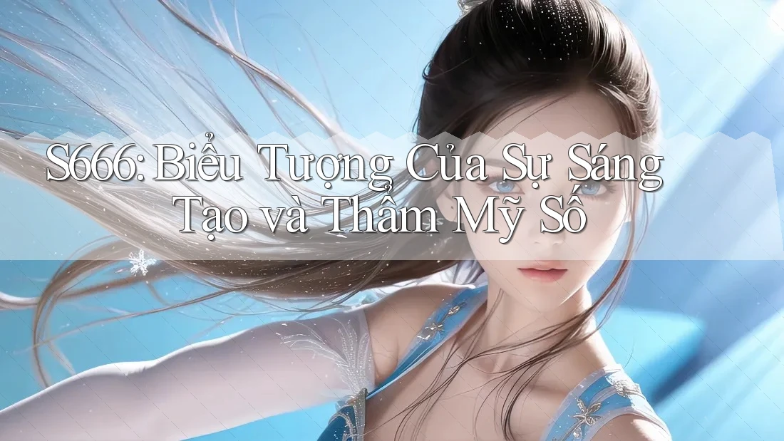 S666: Biểu Tượng Của Sự Sáng Tạo và Thẩm Mỹ Số S666: Biểu Tượng Của Sự Sáng Tạo và Thẩm Mỹ Số