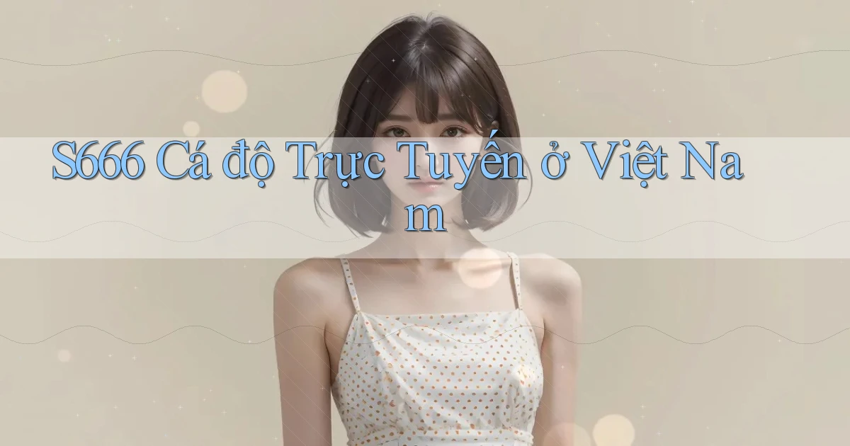 s666  cá độ trực tuyến ở việt nam