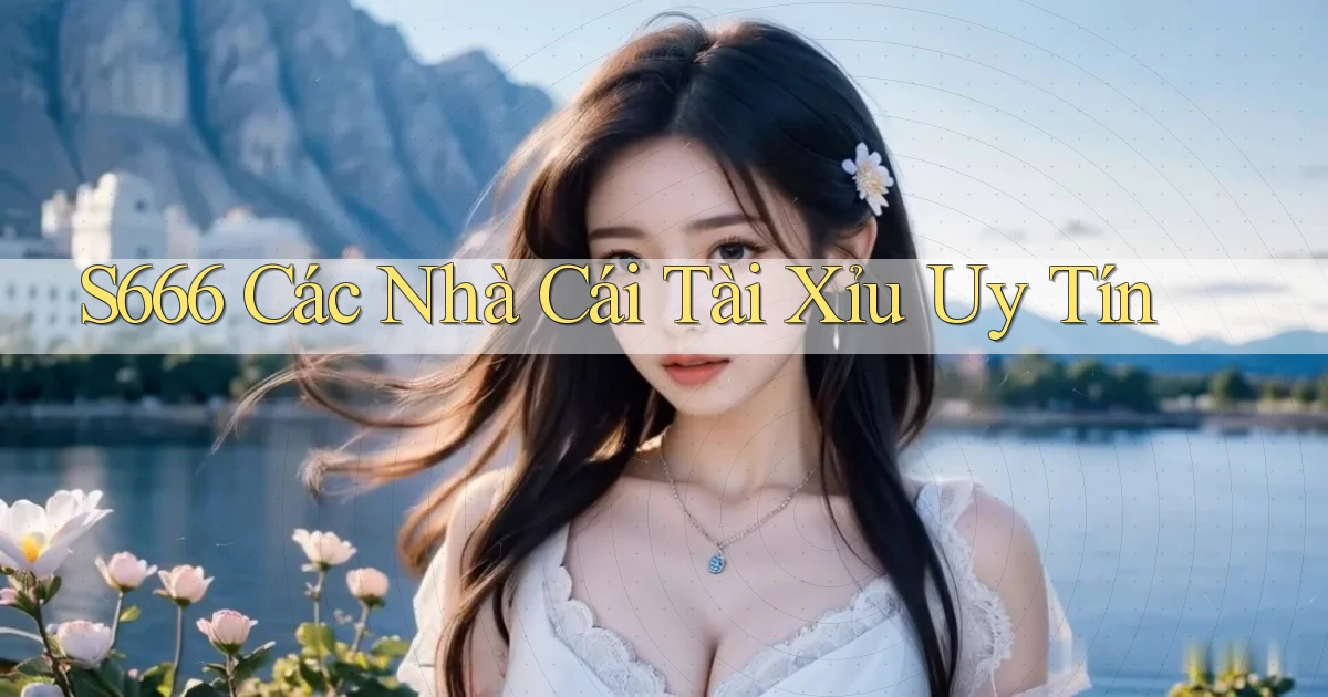 s666  các nhà cái tài xỉu uy tín