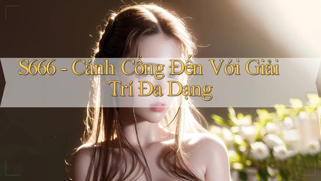 S666 - Cánh Cổng Đến Với Giải Trí Đa Dạng