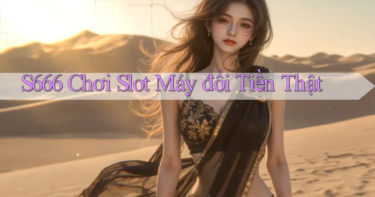 s666  Chơi slot máy đổi tiền thật