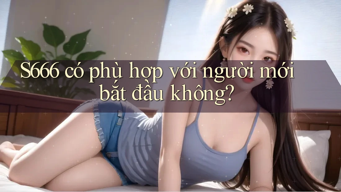 S666 có phù hợp với người mới bắt đầu không?
