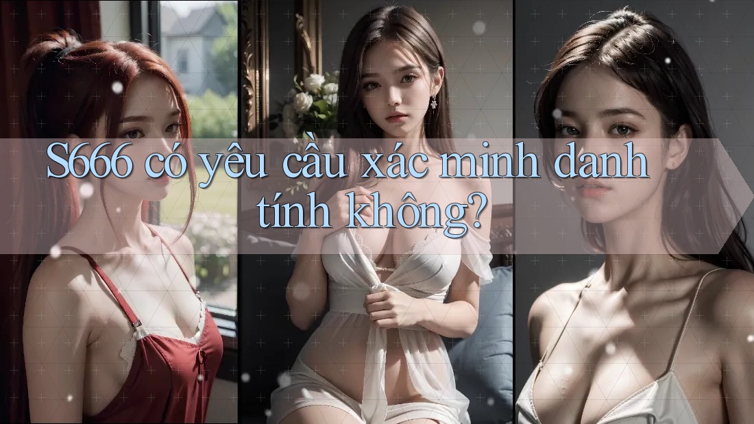 s666 có yêu cầu xác minh danh tính không?