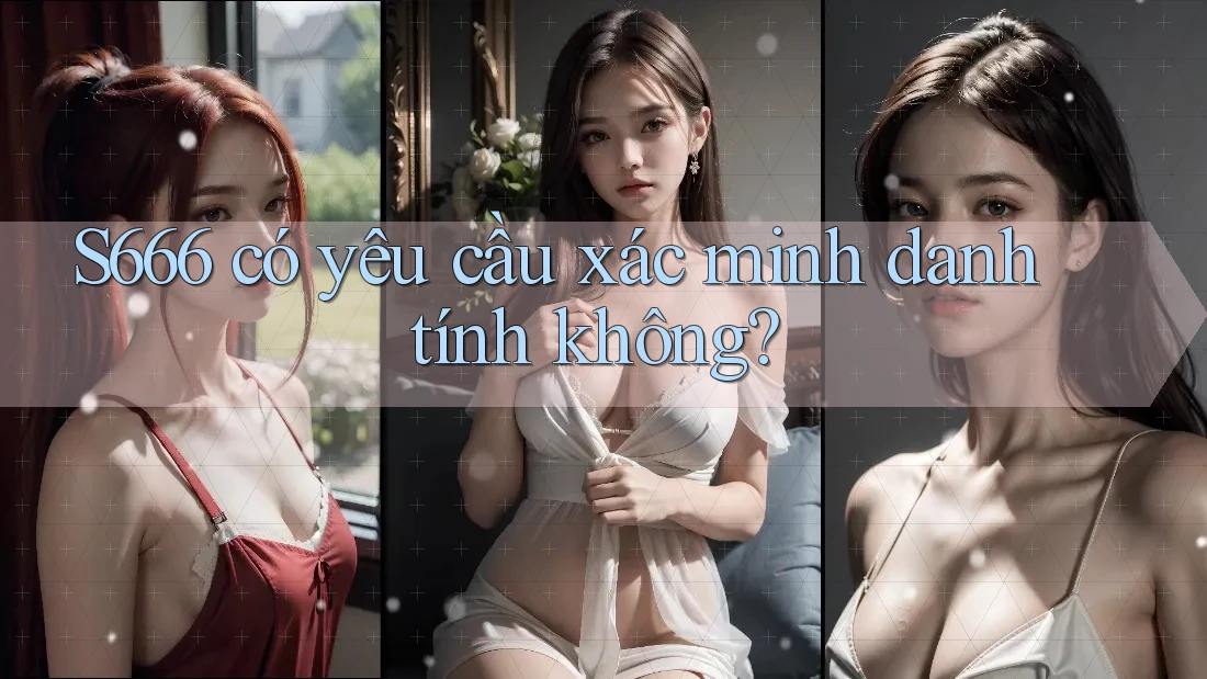 s666 có yêu cầu xác minh danh tính không?