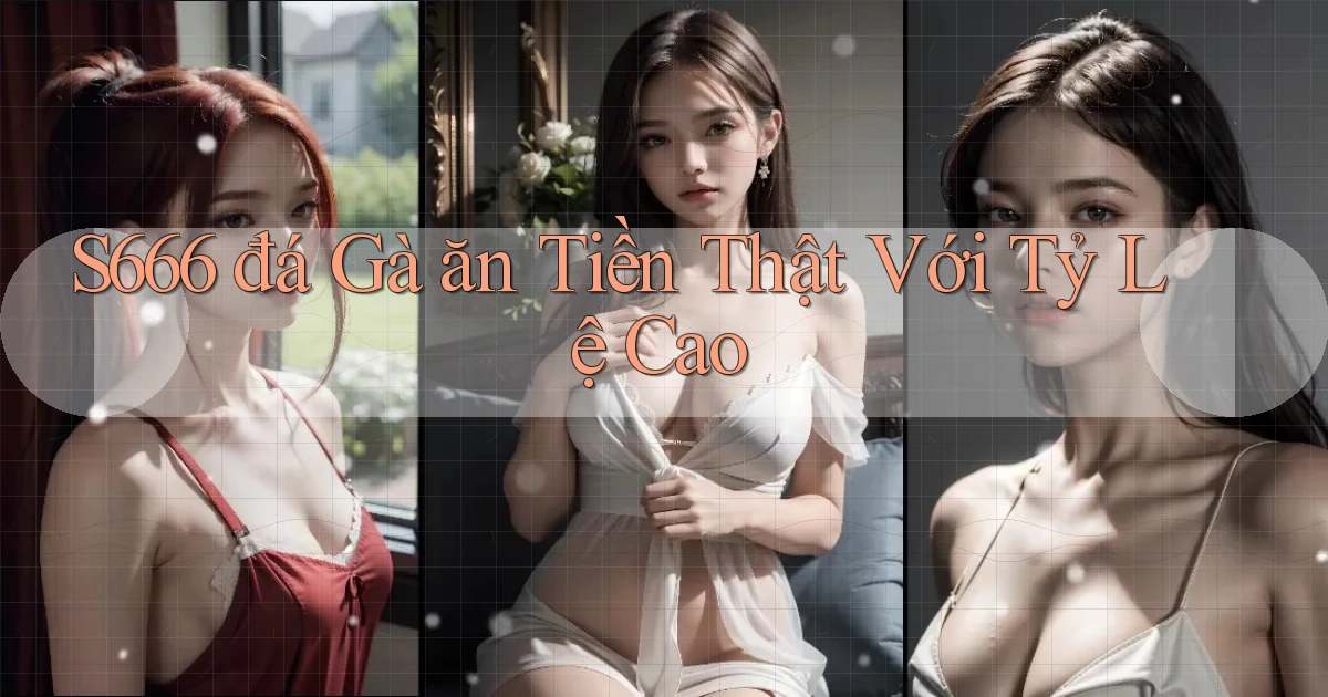 s666  đá gà ăn tiền thật với tỷ lệ cao