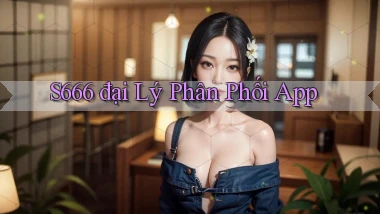 s666  đại lý phân phối app