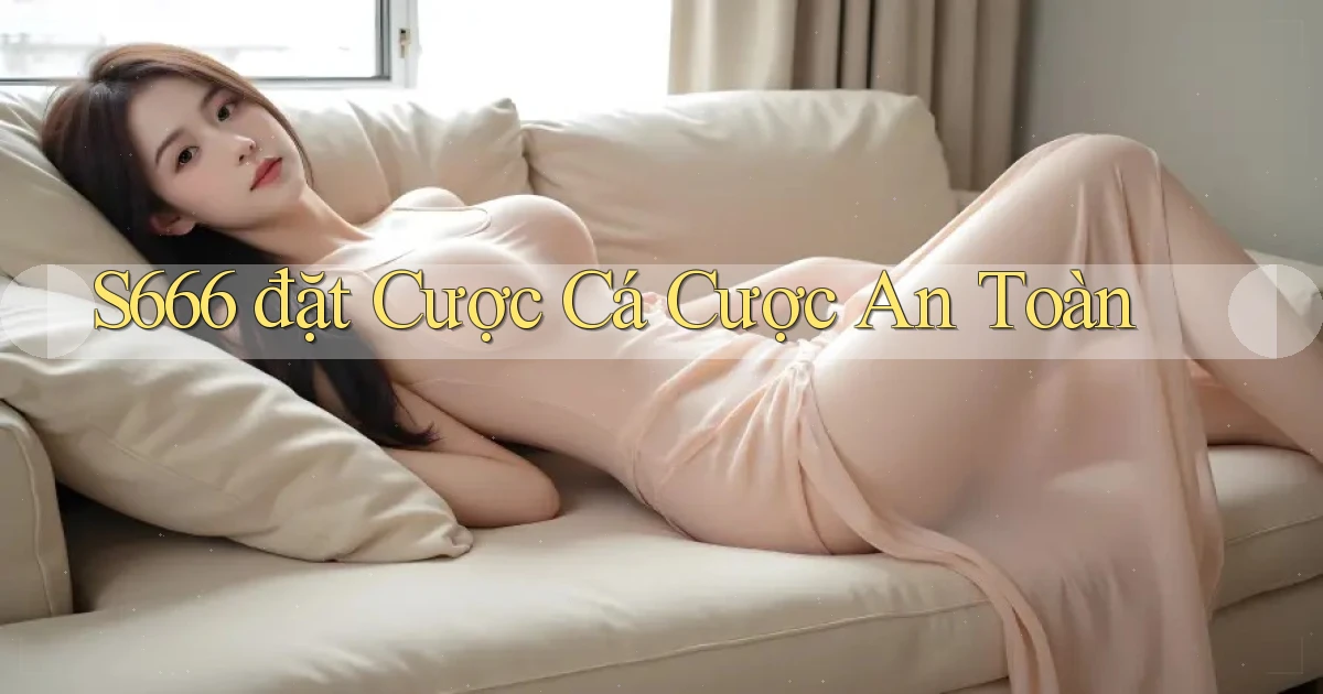 s666  đặt cược cá cược an toàn
