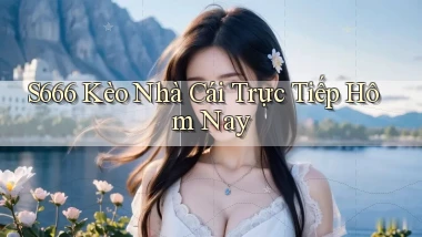 s666  kèo nhà cái trực tiếp hôm nay