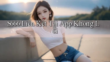 s666  liên kết tải app không lỗi