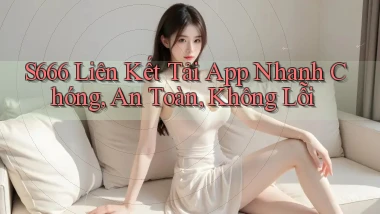 s666  liên kết tải app nhanh chóng, an toàn, không lỗi
