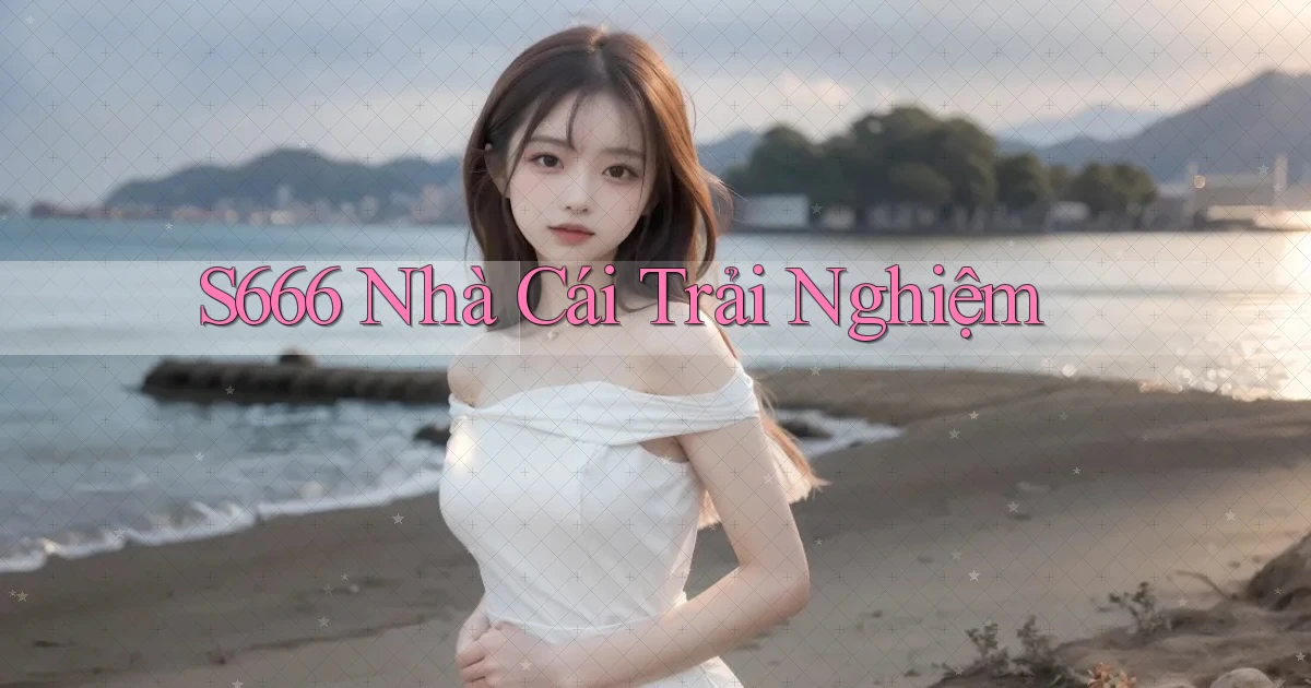 s666  nhà cái trải nghiệm