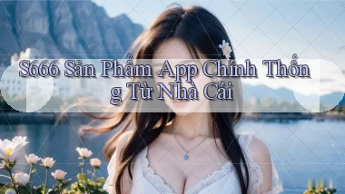 s666  sản phẩm app chính thống từ nhà cái