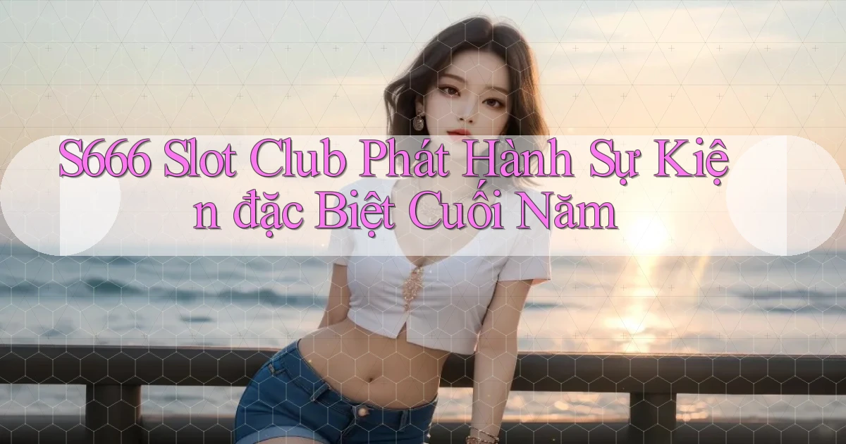 s666  slot club phát hành sự kiện đặc biệt cuối năm