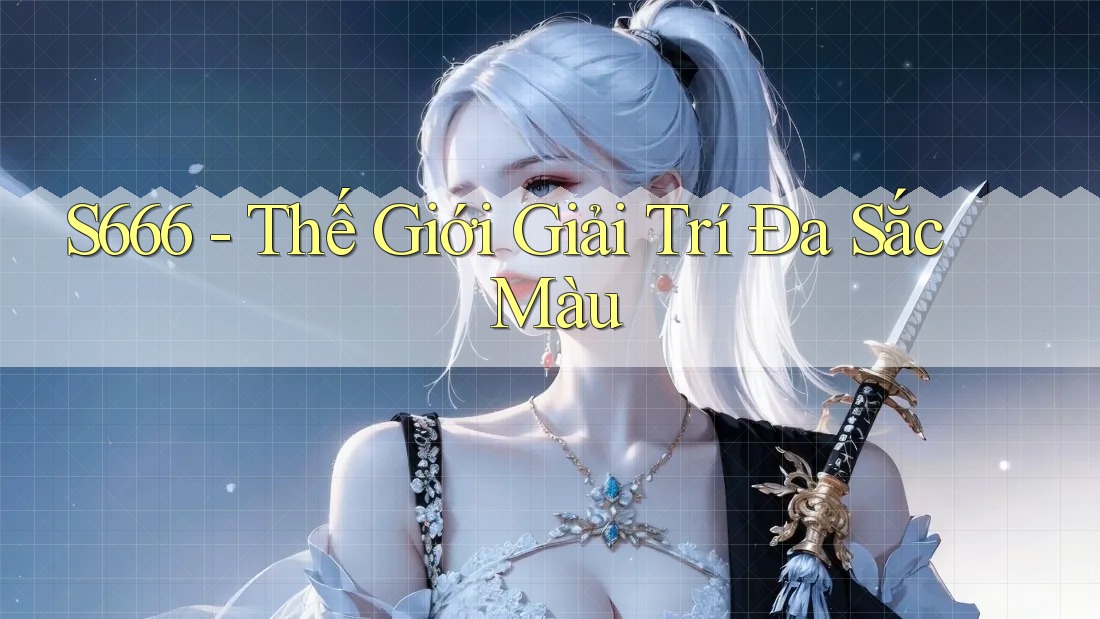 S666 - Thế Giới Giải Trí Đa Sắc Màu