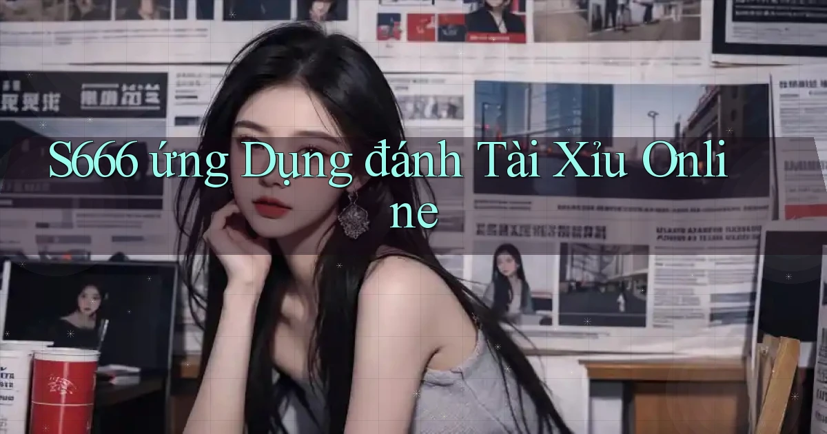 s666  ứng dụng đánh tài xỉu online