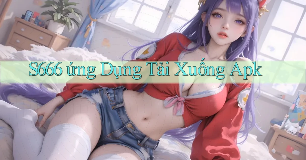 s666  ứng dụng tải xuống apk