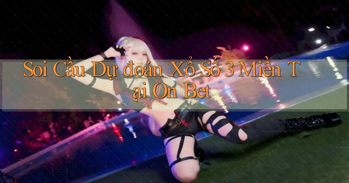 soi cầu dự đoán xổ số 3 miền tại on bet