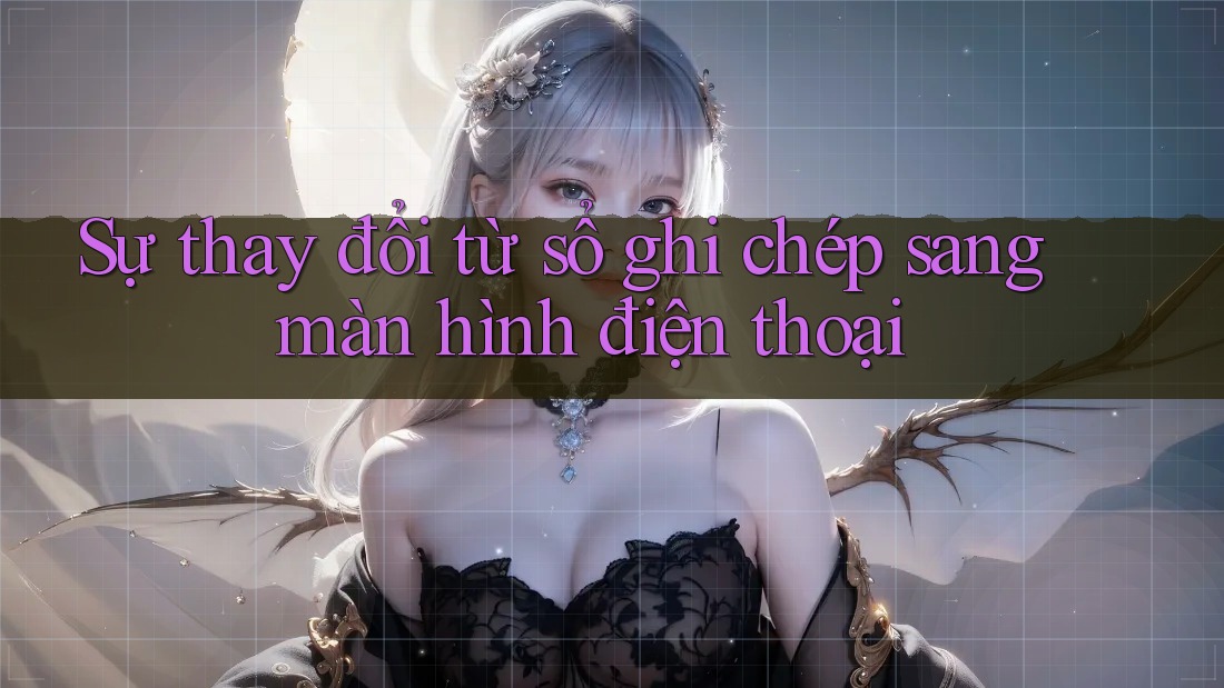 Sự thay đổi từ sổ ghi chép sang màn hình điện thoại