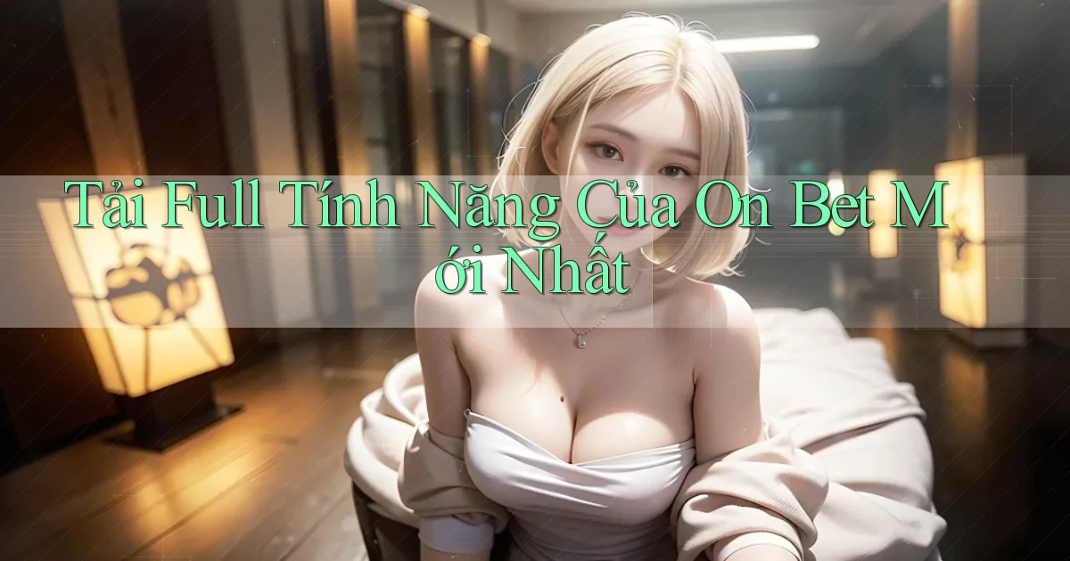 tải full tính năng của on bet mới nhất