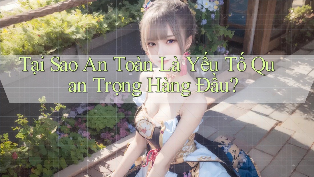 Tại Sao An Toàn Là Yếu Tố Quan Trọng Hàng Đầu? Tại Sao An Toàn Là Yếu Tố Quan Trọng Hàng Đầu?