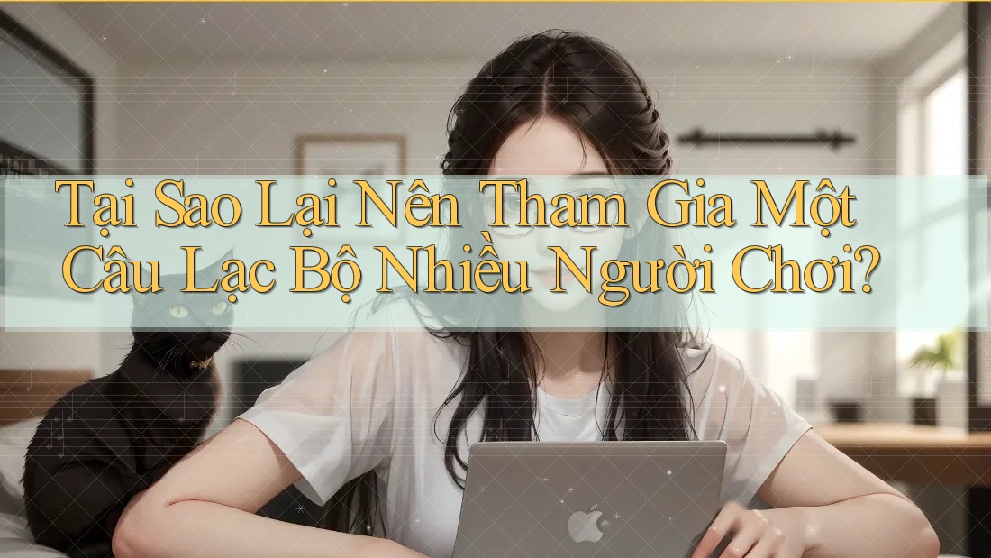 Tại Sao Lại Nên Tham Gia Một Câu Lạc Bộ Nhiều Người Chơi?