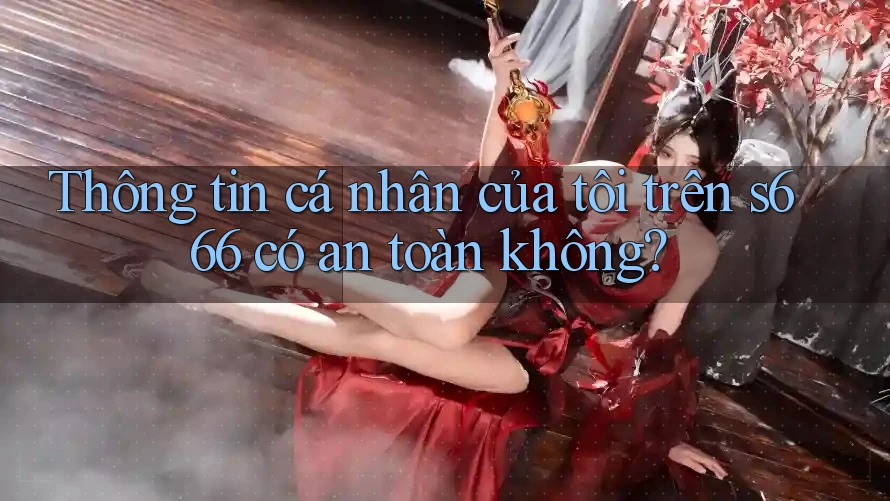 Thông tin cá nhân của tôi trên s666 có an toàn không?