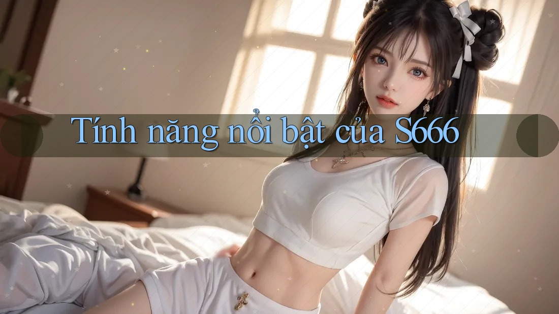 Tính năng nổi bật của s666 Tính năng nổi bật của s666