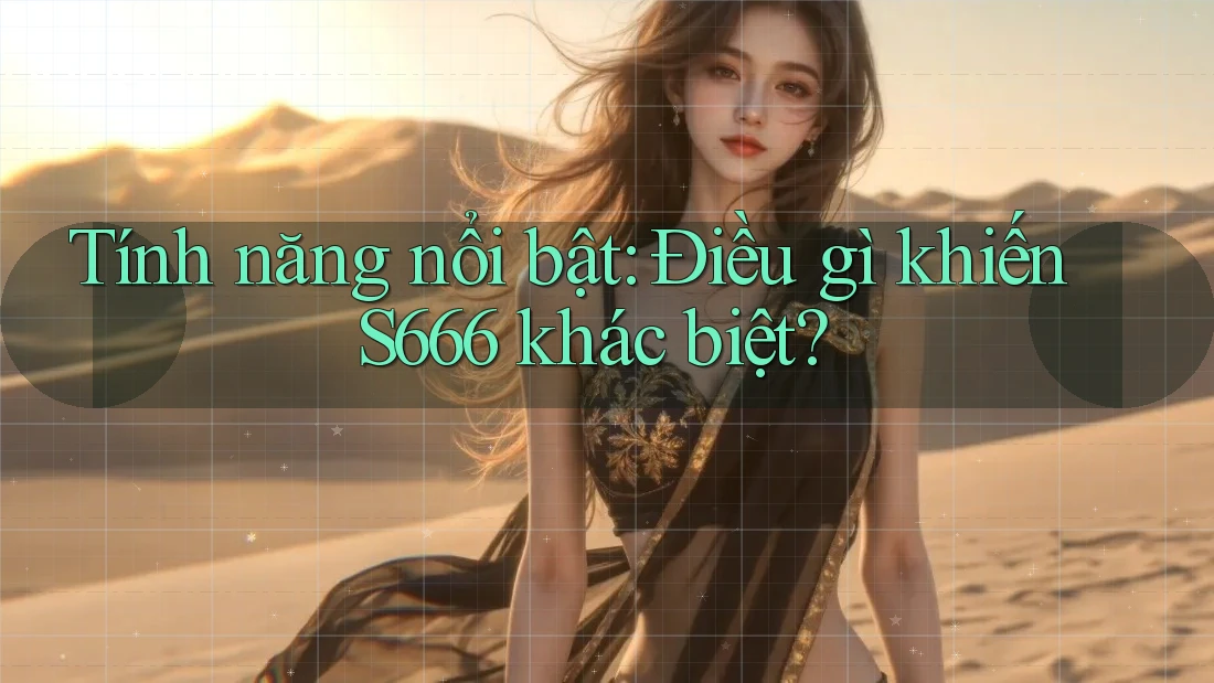 Tính năng nổi bật: Điều gì khiến S666 khác biệt? Tính năng nổi bật: Điều gì khiến S666 khác biệt?