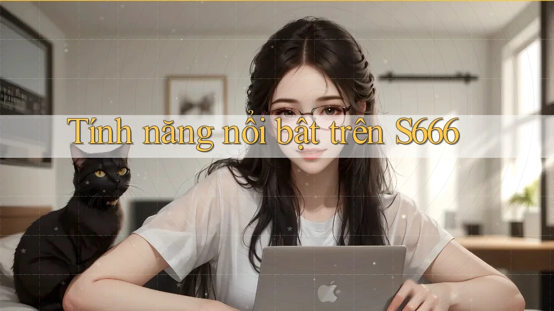 Tính năng nổi bật trên s666 Tính năng nổi bật trên s666