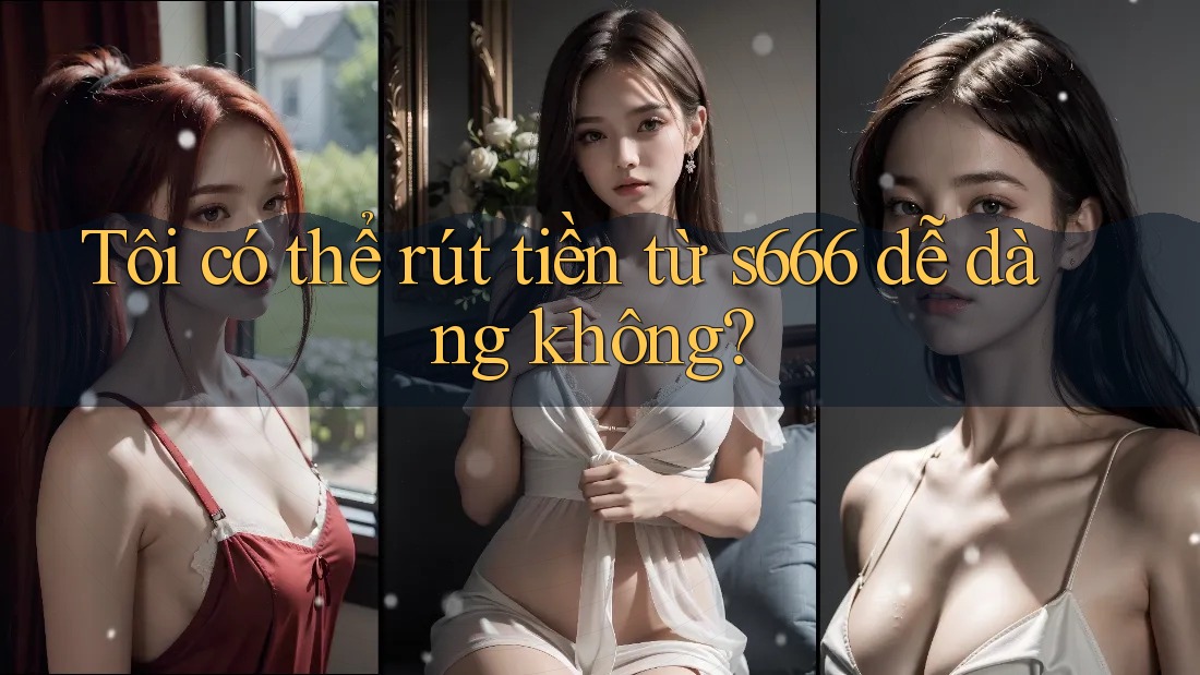 Tôi có thể rút tiền từ s666 dễ dàng không? Tôi có thể rút tiền từ s666 dễ dàng không?
