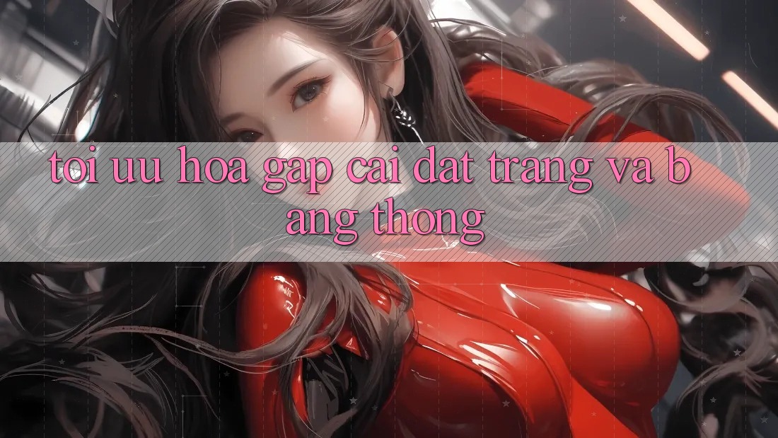Tối ưu hóa gấp cài đặt trang và băng thông Tối ưu hóa gấp cài đặt trang và băng thông