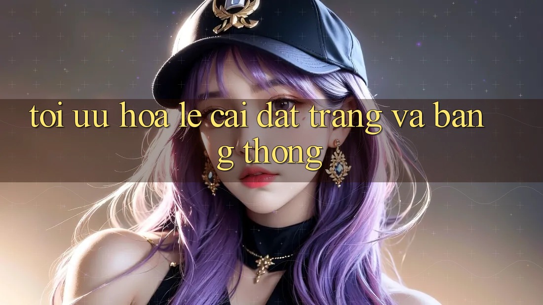Tối ưu hóa lẹ cài đặt trang và băng thông Tối ưu hóa lẹ cài đặt trang và băng thông