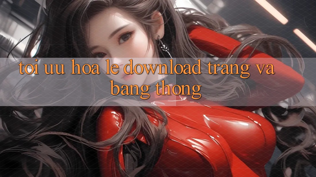 Tối ưu hóa lẹ download trang và băng thông