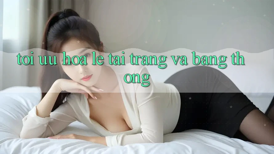 Tối ưu hóa lẹ tải trang và băng thông Tối ưu hóa lẹ tải trang và băng thông